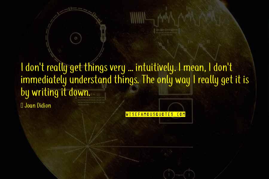 Writing Things Down Quotes By Joan Didion: I don't really get things very ... intuitively. Writing Things Down Quotes By Joan Didion: I don't really get things very ... intuitively.