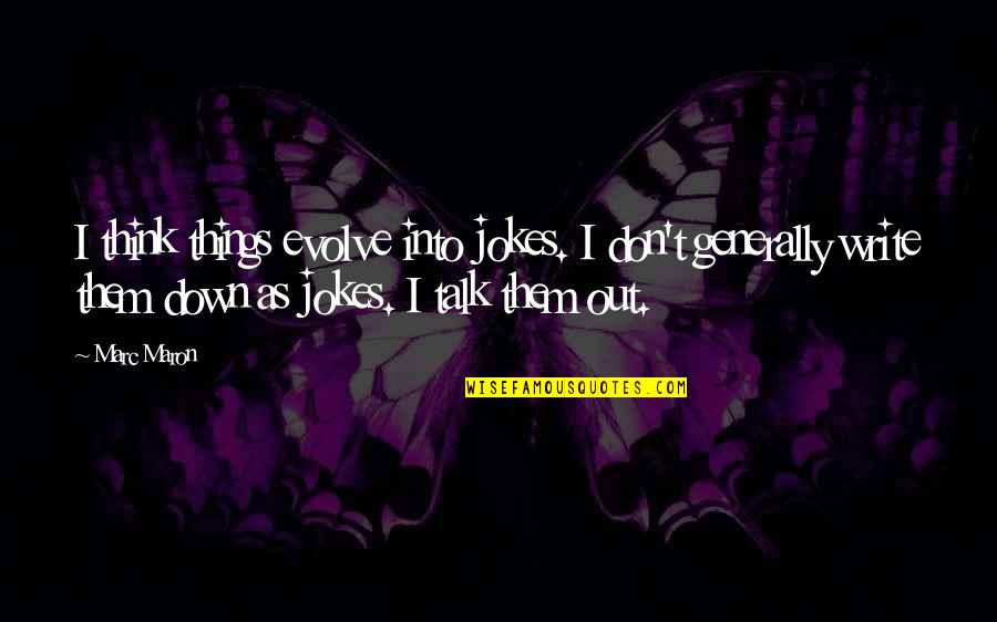 Writing Things Down Quotes By Marc Maron: I think things evolve into jokes. I don't Writing Things Down Quotes By Marc Maron: I think things evolve into jokes. I don't