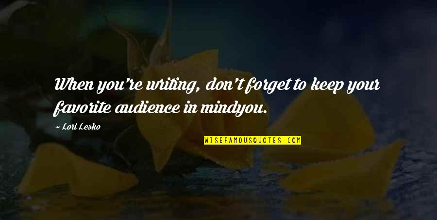 Writing To An Audience Quotes By Lori Lesko: When you're writing, don't forget to keep your