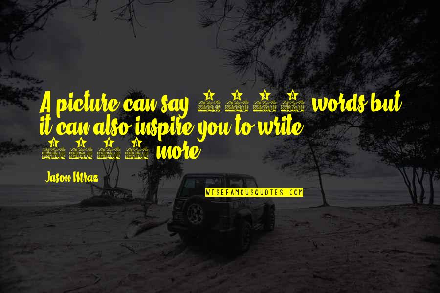 Writing To Inspire Quotes By Jason Mraz: A picture can say 1000 words but it