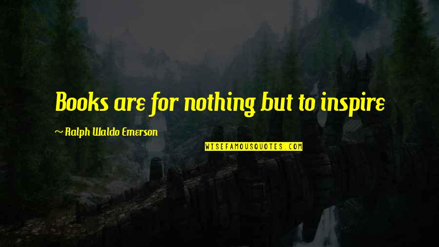 Writing To Inspire Quotes By Ralph Waldo Emerson: Books are for nothing but to inspire Writing To Inspire Quotes By Ralph Waldo Emerson: Books are for nothing but to inspire