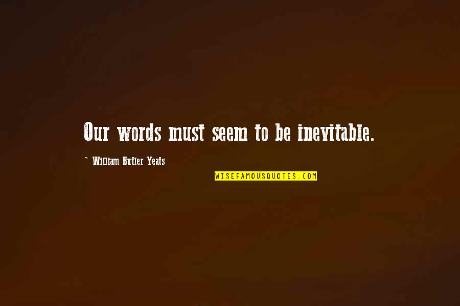 Writing To Quotes By William Butler Yeats: Our words must seem to be inevitable.