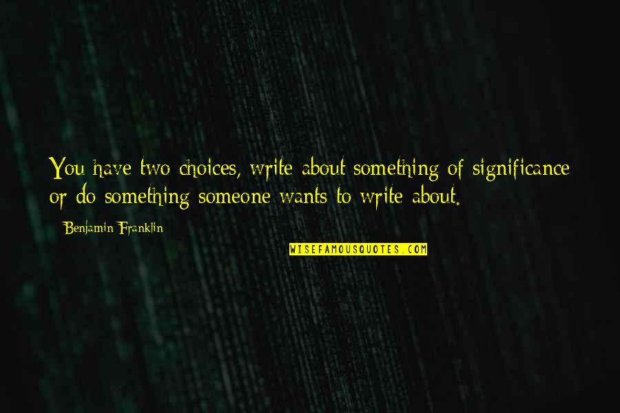 Writing To Someone Quotes By Benjamin Franklin: You have two choices, write about something of