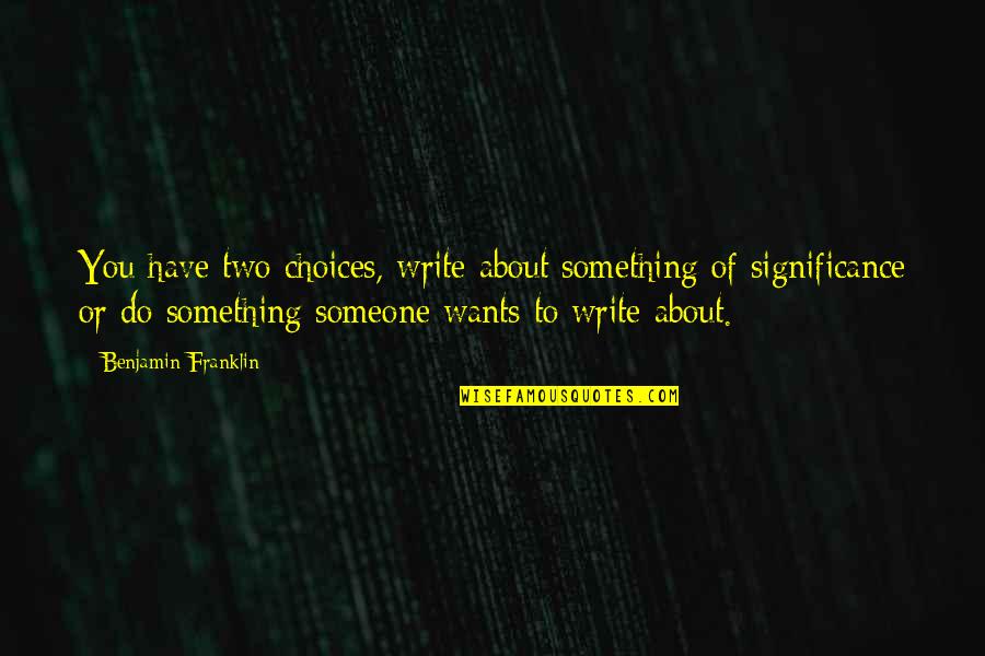 Writing To Someone Quotes By Benjamin Franklin: You have two choices, write about something of Writing To Someone Quotes By Benjamin Franklin: You have two choices, write about something of