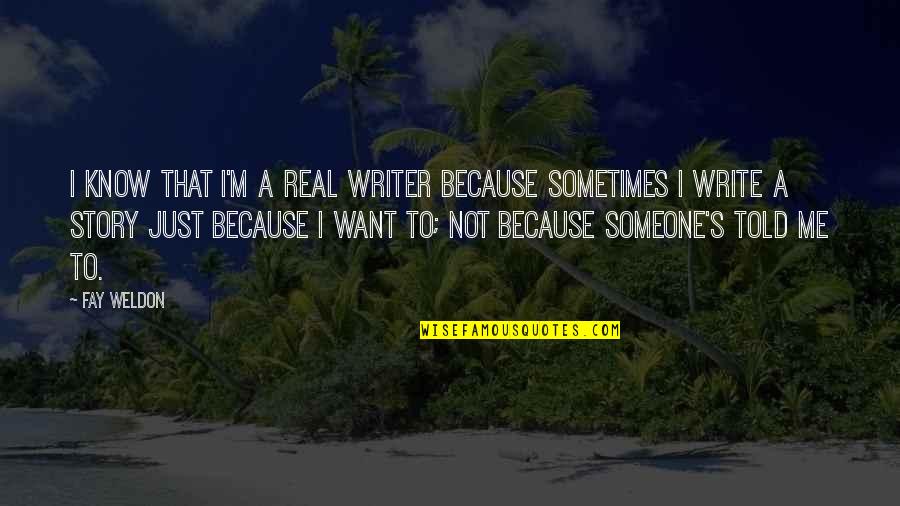Writing To Someone Quotes By Fay Weldon: I know that I'm a real writer because Writing To Someone Quotes By Fay Weldon: I know that I'm a real writer because