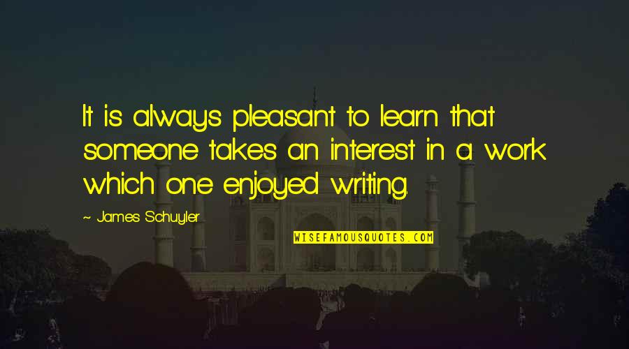 Writing To Someone Quotes By James Schuyler: It is always pleasant to learn that someone