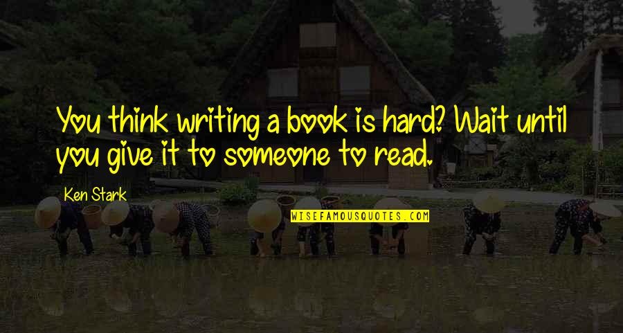 Writing To Someone Quotes By Ken Stark: You think writing a book is hard? Wait