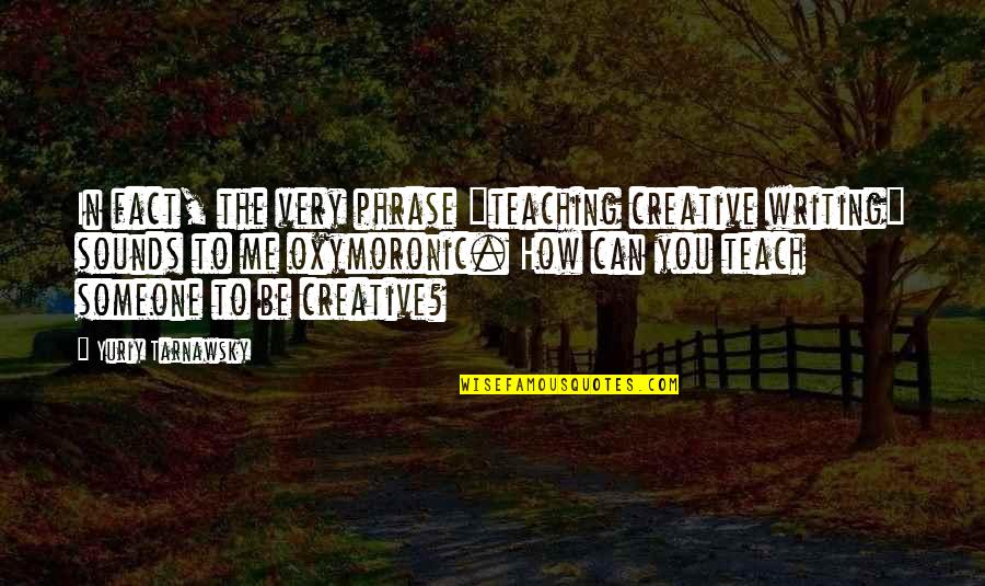 Writing To Someone Quotes By Yuriy Tarnawsky: In fact, the very phrase "teaching creative writing"