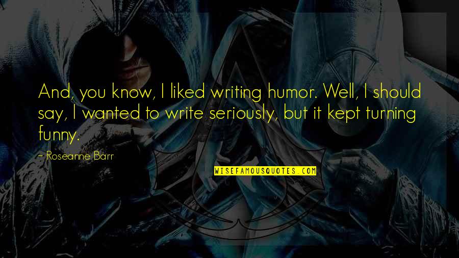 Writing Well Quotes By Roseanne Barr: And, you know, I liked writing humor. Well,