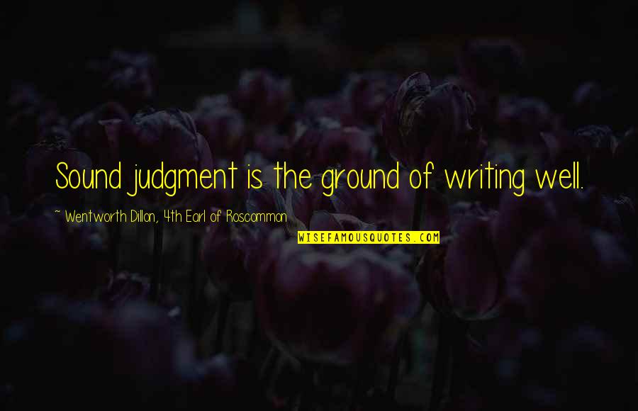 Writing Well Quotes By Wentworth Dillon, 4th Earl Of Roscommon: Sound judgment is the ground of writing well.