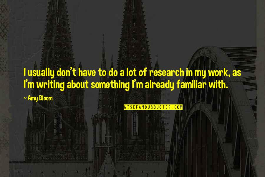 Writing Work Quotes By Amy Bloom: I usually don't have to do a lot Writing Work Quotes By Amy Bloom: I usually don't have to do a lot