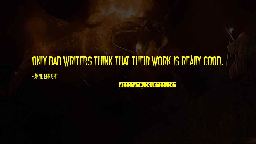 Writing Work Quotes By Anne Enright: Only bad writers think that their work is