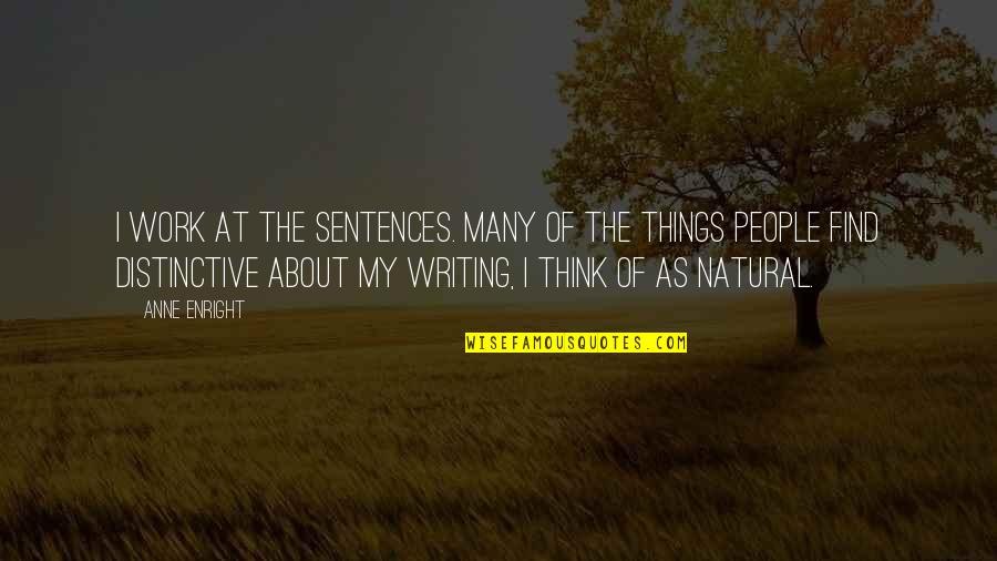 Writing Work Quotes By Anne Enright: I work at the sentences. Many of the Writing Work Quotes By Anne Enright: I work at the sentences. Many of the