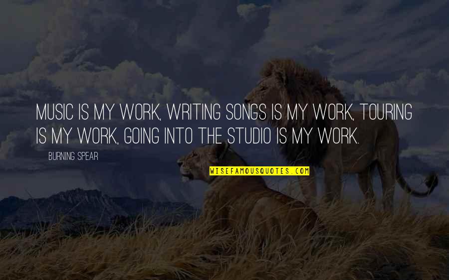 Writing Work Quotes By Burning Spear: Music is my work, writing songs is my