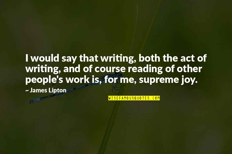 Writing Work Quotes By James Lipton: I would say that writing, both the act Writing Work Quotes By James Lipton: I would say that writing, both the act