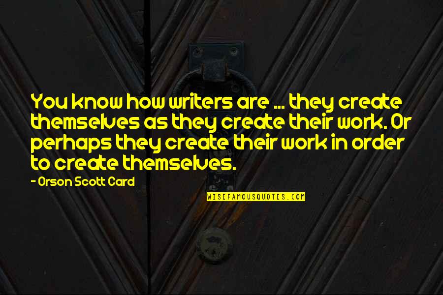 Writing Work Quotes By Orson Scott Card: You know how writers are ... they create