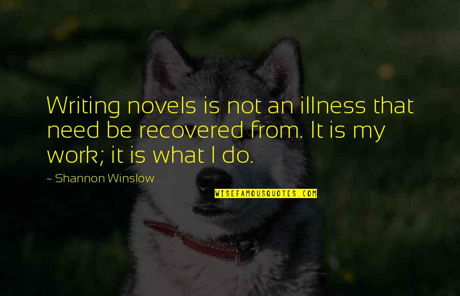 Writing Work Quotes By Shannon Winslow: Writing novels is not an illness that need