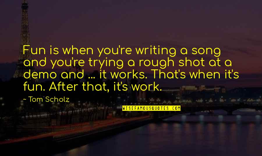 Writing Work Quotes By Tom Scholz: Fun is when you're writing a song and