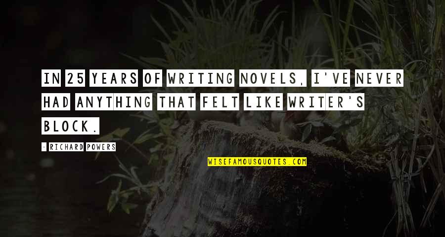 Writing Writer S Block Quotes By Richard Powers: In 25 years of writing novels, I've never Writing Writer S Block Quotes By Richard Powers: In 25 years of writing novels, I've never