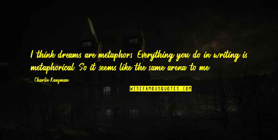 Writing Your Dreams Quotes By Charlie Kaufman: I think dreams are metaphors. Everything you do Writing Your Dreams Quotes By Charlie Kaufman: I think dreams are metaphors. Everything you do
