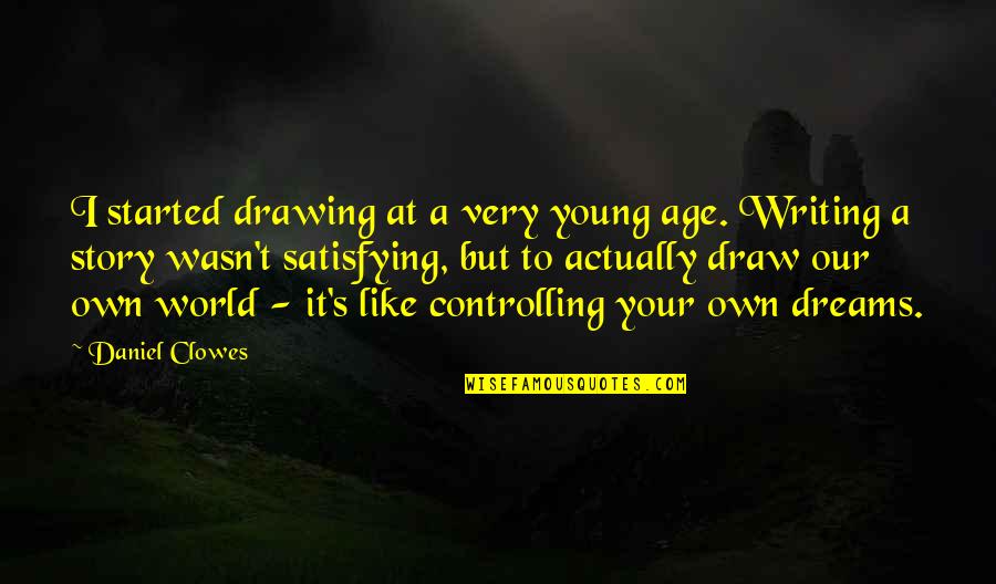 Writing Your Dreams Quotes By Daniel Clowes: I started drawing at a very young age. Writing Your Dreams Quotes By Daniel Clowes: I started drawing at a very young age.