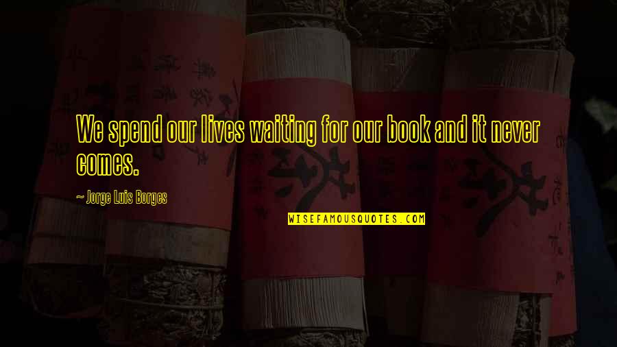 Writing Your Dreams Quotes By Jorge Luis Borges: We spend our lives waiting for our book Writing Your Dreams Quotes By Jorge Luis Borges: We spend our lives waiting for our book