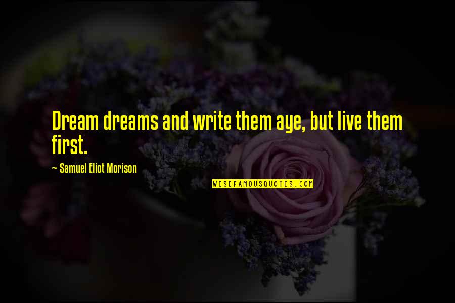 Writing Your Dreams Quotes By Samuel Eliot Morison: Dream dreams and write them aye, but live Writing Your Dreams Quotes By Samuel Eliot Morison: Dream dreams and write them aye, but live