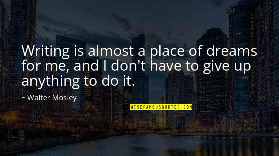 Writing Your Dreams Quotes By Walter Mosley: Writing is almost a place of dreams for Writing Your Dreams Quotes By Walter Mosley: Writing is almost a place of dreams for