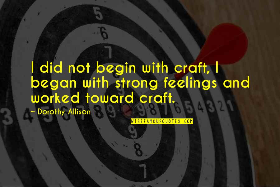 Writing Your Feelings Quotes By Dorothy Allison: I did not begin with craft, I began