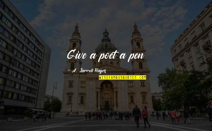 Writing Your Life In Pen Quotes By A. Jarrell Hayes: Give a poet a pen Writing Your Life In Pen Quotes By A. Jarrell Hayes: Give a poet a pen