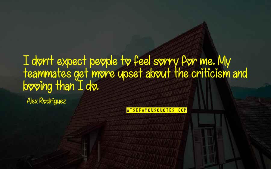 Writing Your Life In Pen Quotes By Alex Rodriguez: I don't expect people to feel sorry for Writing Your Life In Pen Quotes By Alex Rodriguez: I don't expect people to feel sorry for