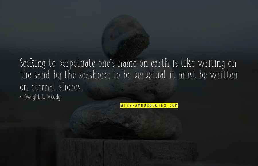 Writing Your Name In The Sand Quotes By Dwight L. Moody: Seeking to perpetuate one's name on earth is