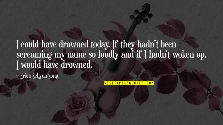Writing Your Name Quotes By Erica Sehyun Song: I could have drowned today. If they hadn't