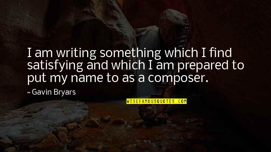 Writing Your Name Quotes By Gavin Bryars: I am writing something which I find satisfying