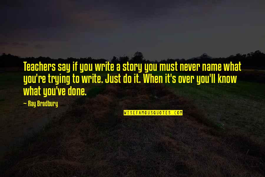 Writing Your Name Quotes By Ray Bradbury: Teachers say if you write a story you