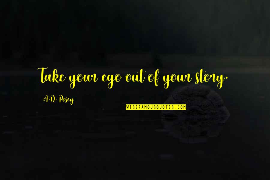 Writing Your Story Quotes By A.D. Posey: Take your ego out of your story. Writing Your Story Quotes By A.D. Posey: Take your ego out of your story.