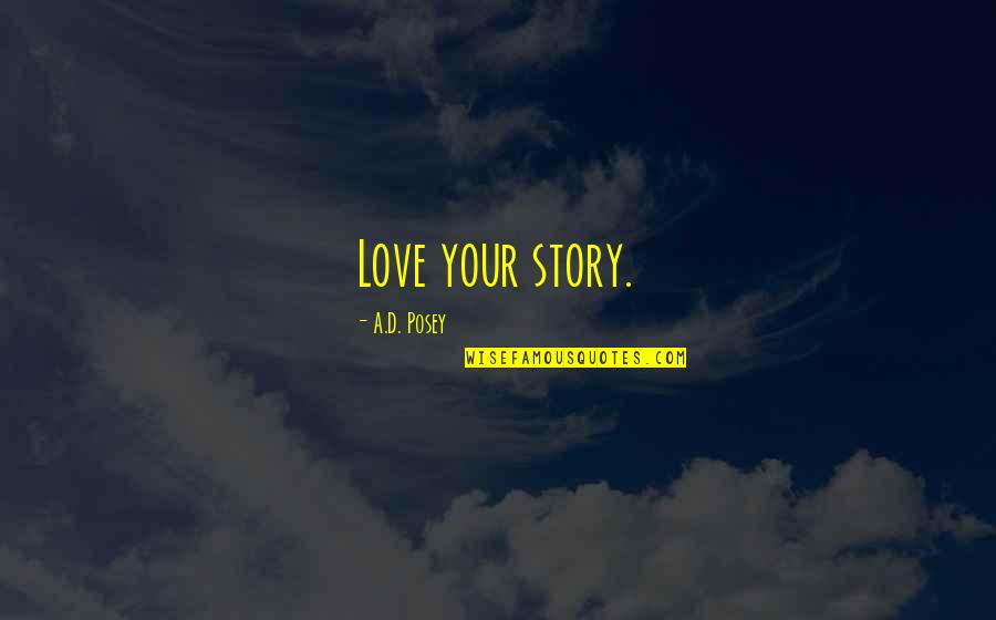 Writing Your Story Quotes By A.D. Posey: Love your story. Writing Your Story Quotes By A.D. Posey: Love your story.