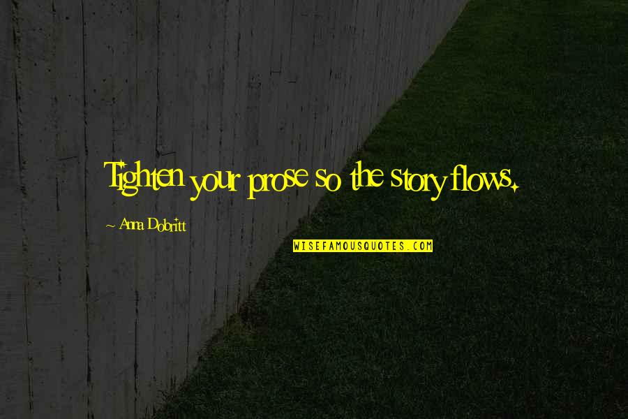 Writing Your Story Quotes By Anna Dobritt: Tighten your prose so the story flows. Writing Your Story Quotes By Anna Dobritt: Tighten your prose so the story flows.