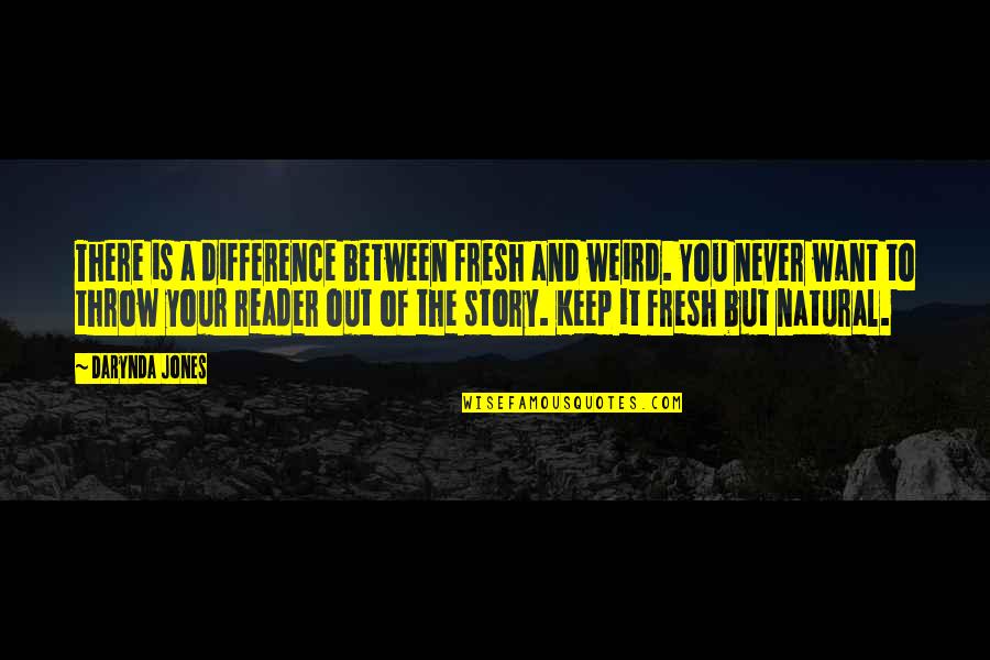 Writing Your Story Quotes By Darynda Jones: There is a difference between fresh and weird. Writing Your Story Quotes By Darynda Jones: There is a difference between fresh and weird.