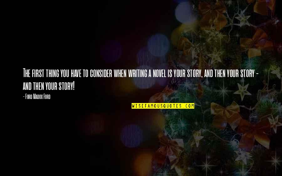 Writing Your Story Quotes By Ford Madox Ford: The first thing you have to consider when Writing Your Story Quotes By Ford Madox Ford: The first thing you have to consider when