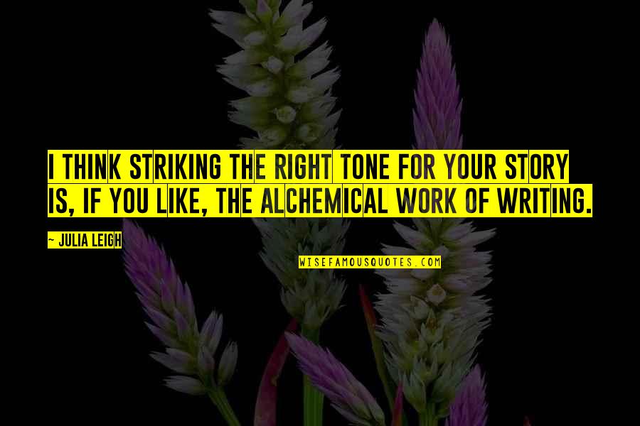 Writing Your Story Quotes By Julia Leigh: I think striking the right tone for your Writing Your Story Quotes By Julia Leigh: I think striking the right tone for your