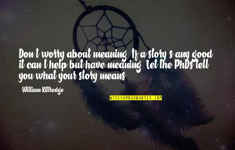 Writing Your Story Quotes By William Kittredge: Don't worry about meaning. If a story's any Writing Your Story Quotes By William Kittredge: Don't worry about meaning. If a story's any