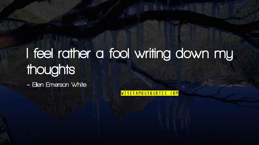 Writing Your Thoughts Quotes By Ellen Emerson White: I feel rather a fool writing down my