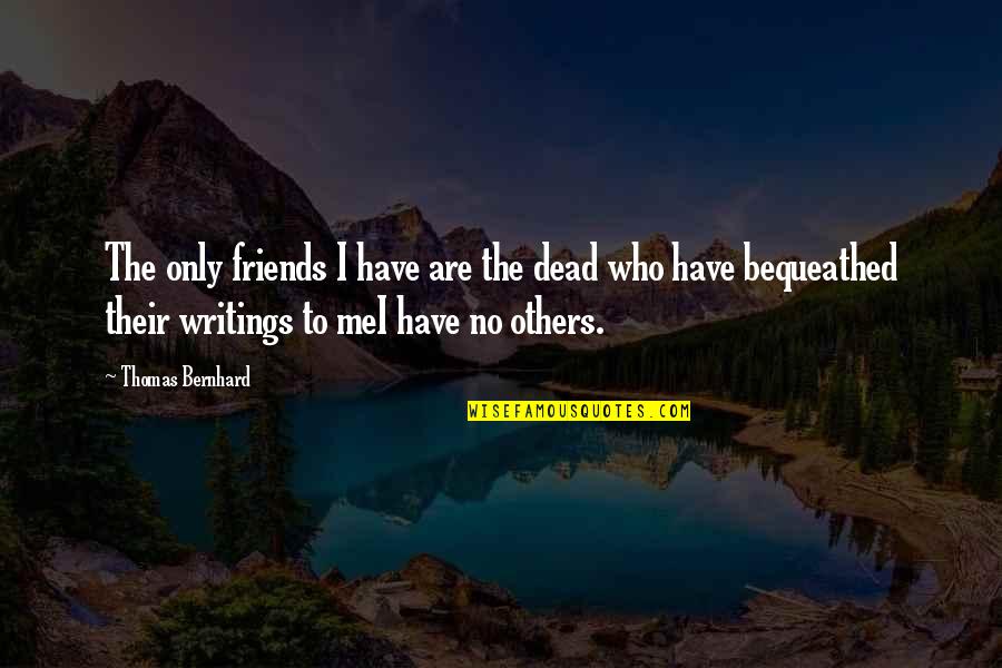 Writings Quotes By Thomas Bernhard: The only friends I have are the dead