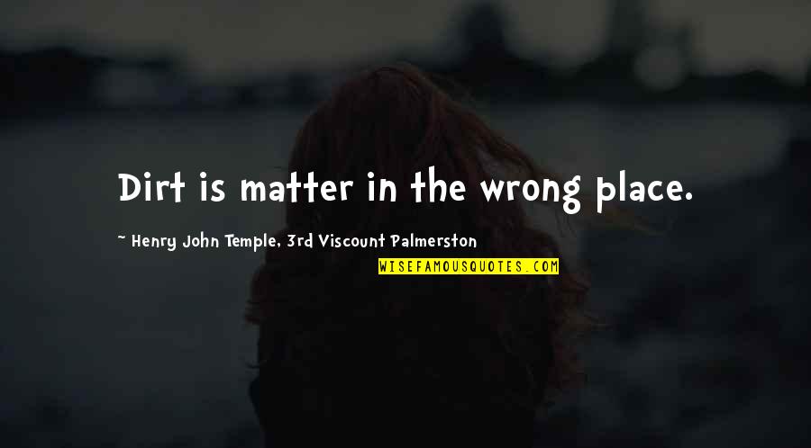 Writte Quotes By Henry John Temple, 3rd Viscount Palmerston: Dirt is matter in the wrong place. Writte Quotes By Henry John Temple, 3rd Viscount Palmerston: Dirt is matter in the wrong place.