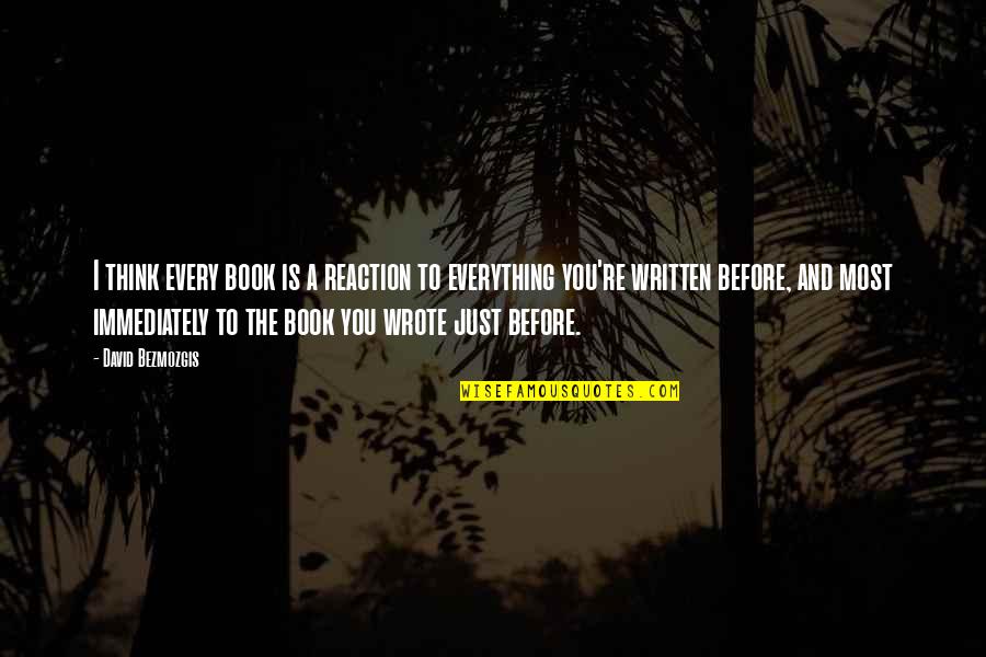 Written And Wrote Quotes By David Bezmozgis: I think every book is a reaction to Written And Wrote Quotes By David Bezmozgis: I think every book is a reaction to