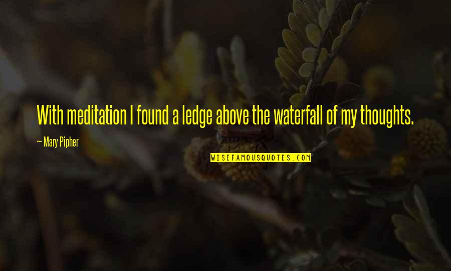 Written Communication Quotes By Mary Pipher: With meditation I found a ledge above the