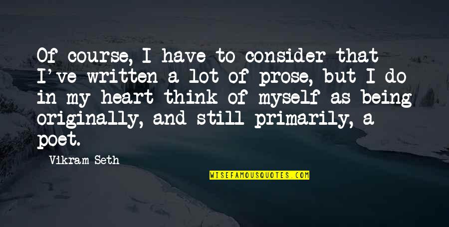 Written Heart Quotes By Vikram Seth: Of course, I have to consider that I've