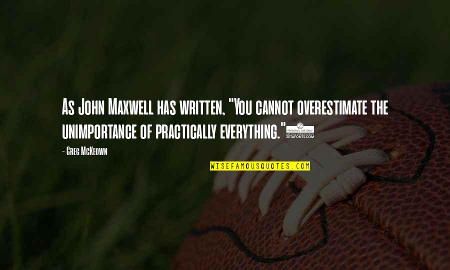 Written Quotes By Greg McKeown: As John Maxwell has written, "You cannot overestimate Written Quotes By Greg McKeown: As John Maxwell has written, "You cannot overestimate