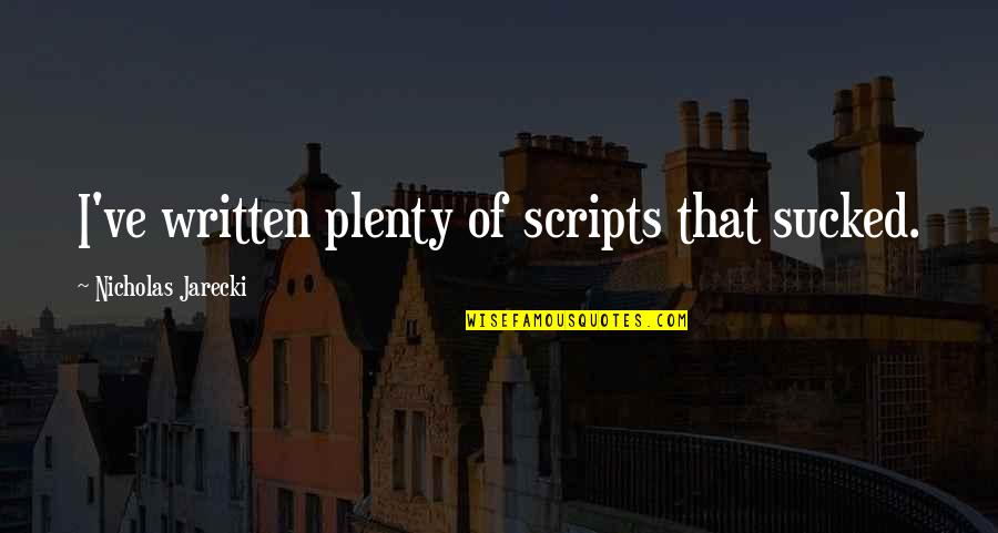 Written Quotes By Nicholas Jarecki: I've written plenty of scripts that sucked. Written Quotes By Nicholas Jarecki: I've written plenty of scripts that sucked.